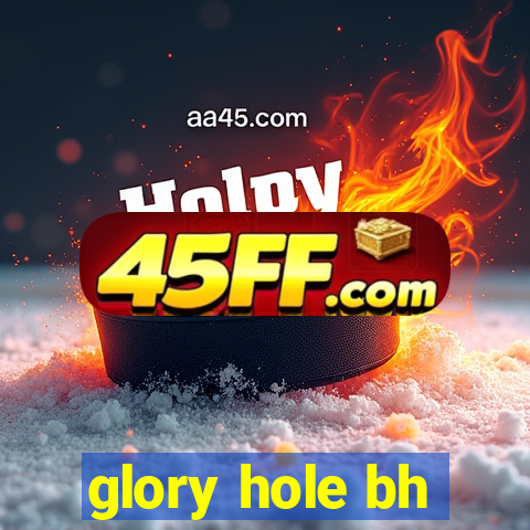 glory hole bh